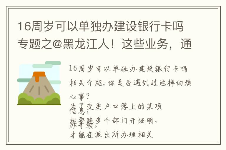 16周岁可以单独办建设银行卡吗专题之@黑龙江人!这些业务,通通简化