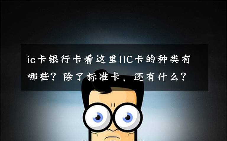 ic卡银行卡看这里!IC卡的种类有哪些?除了标准卡,还有什么?