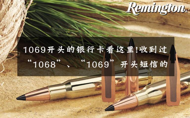 1069开头的银行卡看这里!收到过“1068”、“1069”开头短信的速看