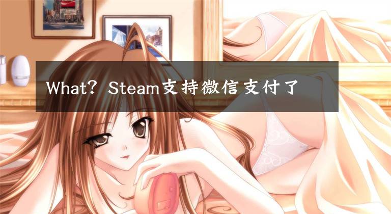 What？Steam支持微信支付了