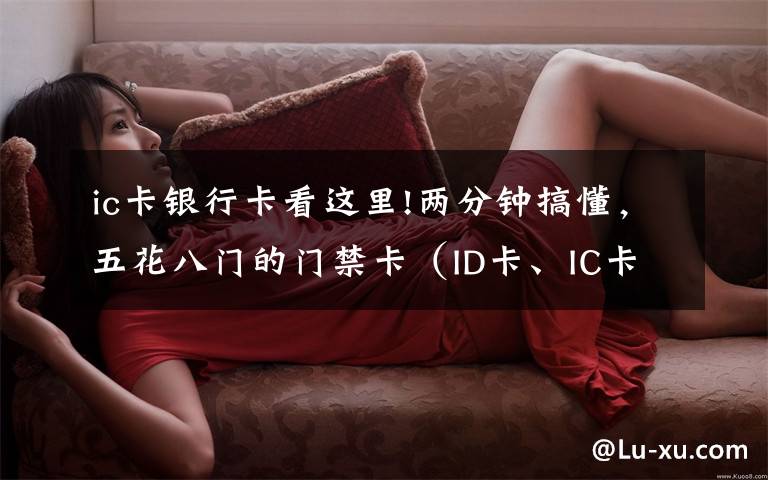 ic卡银行卡看这里!两分钟搞懂,五花八门的门禁卡(ID卡、IC卡、CPU卡),免费复制