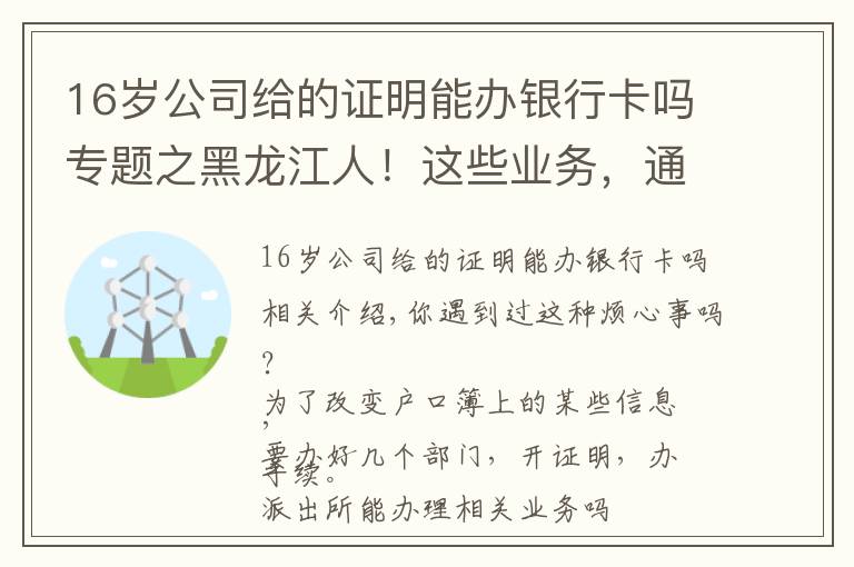 16岁公司给的证明能办银行卡吗专题之黑龙江人!这些业务,通通简化