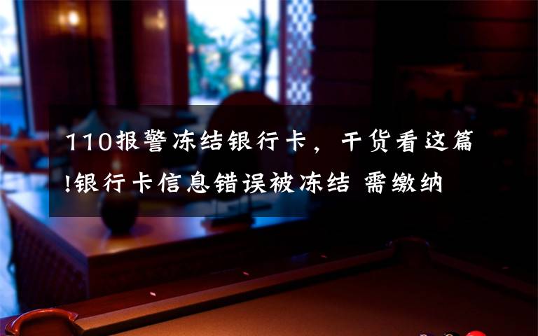 110报警冻结银行卡,干货看这篇!银行卡信息错误被冻结 需缴纳保证金?当心!这是诈骗!