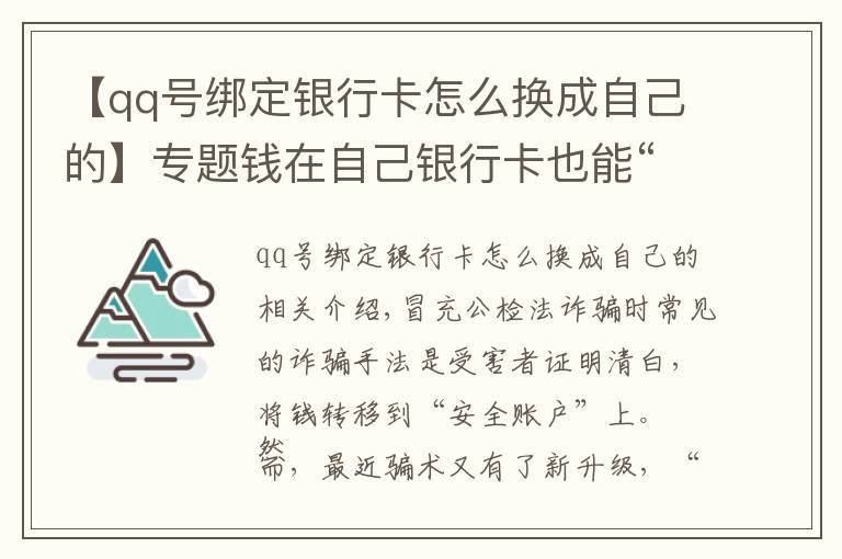 【qq号绑定银行卡怎么换成自己的】专题钱在自己银行卡也能“不翼而飞”？！注意了！骗子又有新招数