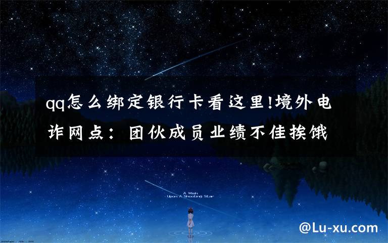 qq怎么绑定银行卡看这里!境外电诈网点：团伙成员业绩不佳挨饿关水牢 有人想逃跳楼摔断腿