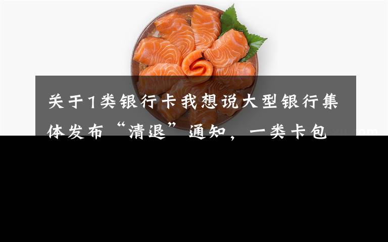 关于1类银行卡我想说大型银行集体发布“清退”通知，一类卡包含在内，你手里有几张？