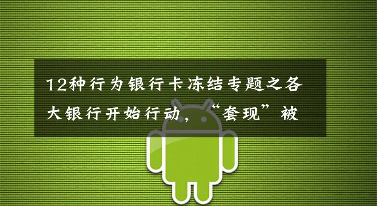 12种行为银行卡冻结专题之各大银行开始行动，“套现”被明令禁止，“以卡养卡”行不通了