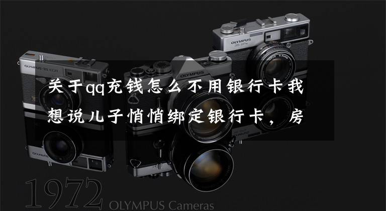 关于qq充钱怎么不用银行卡我想说儿子悄悄绑定银行卡,房贷都叫你交不上了,妈妈强忍住眼泪
