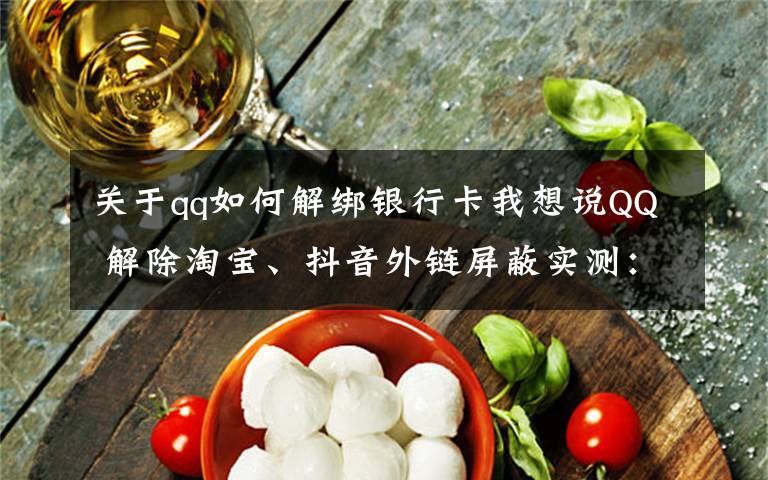 关于qq如何解绑银行卡我想说QQ 解除淘宝、抖音外链屏蔽实测:电脑端可以打开,手机端仍不行
