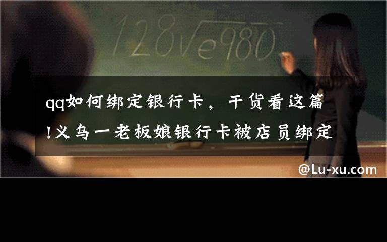 qq如何绑定银行卡，干货看这篇!义乌一老板娘银行卡被店员绑定QQ，盗刷240多次……