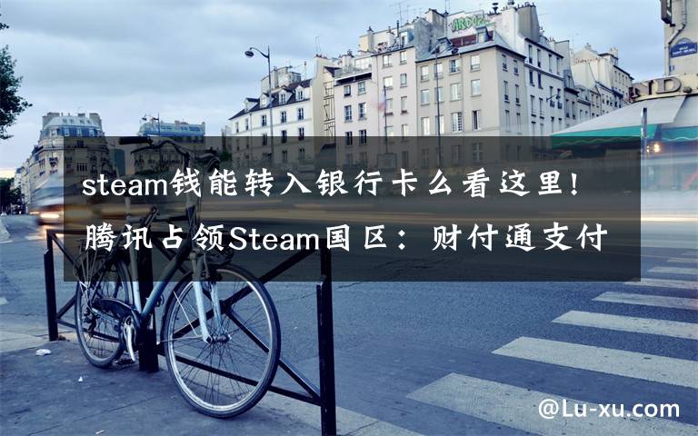 steam钱能转入银行卡么看这里!腾讯占领Steam国区:财付通支付上线!