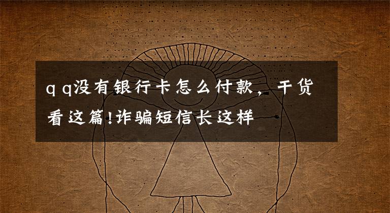 q q没有银行卡怎么付款,干货看这篇!诈骗短信长这样