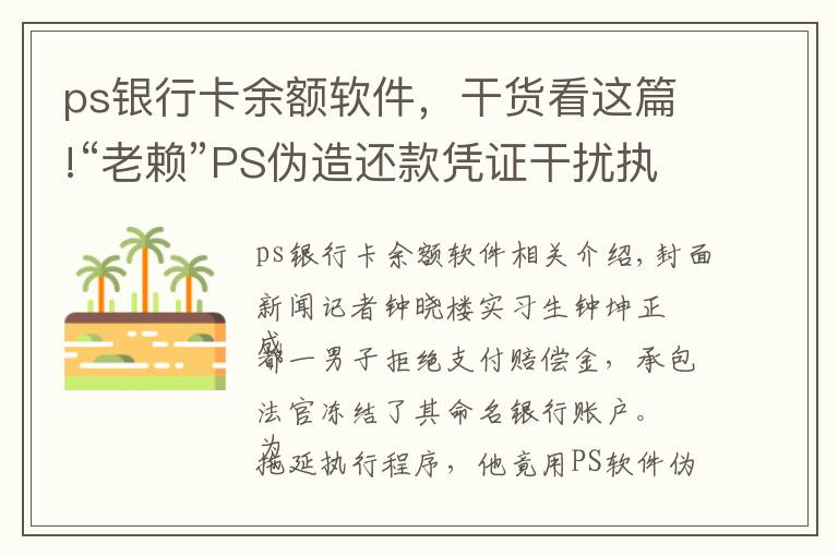 ps银行卡余额软件，干货看这篇!“老赖”PS伪造还款凭证干扰执行 被法官识破后主动还款
