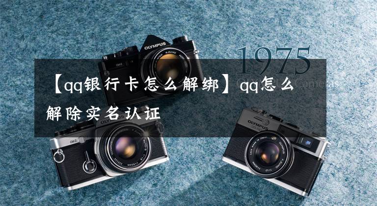 【qq银行卡怎么解绑】qq怎么解除实名认证
