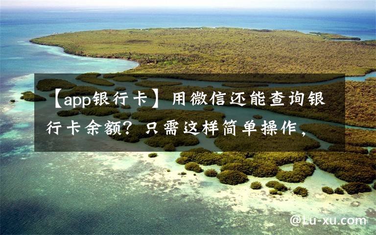 【app银行卡】用微信还能查询银行卡余额?只需这样简单操作,你不会还不知道吧