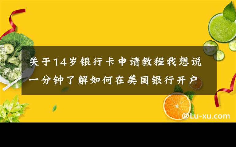 关于14岁银行卡申请教程我想说一分钟了解如何在美国银行开户,附各个银行开户方法和收费介绍
