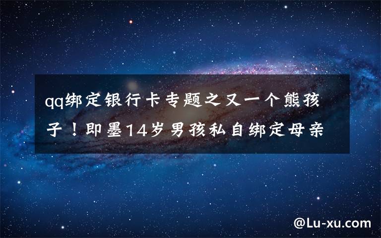 qq绑定银行卡专题之又一个熊孩子!即墨14岁男孩私自绑定母亲银行卡,玩游戏花掉8万元