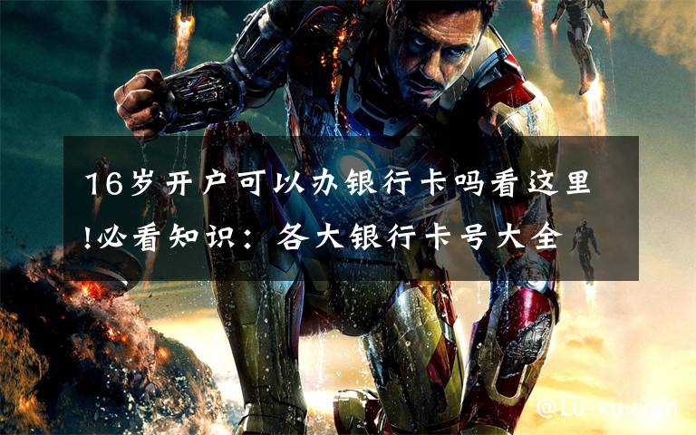 16岁开户可以办银行卡吗看这里!必看知识:各大银行卡号大全