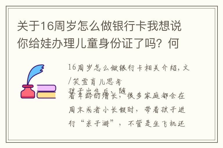 关于16周岁怎么做银行卡我想说你给娃办理儿童身份证了吗?何时办理、有何好处,看完别错过