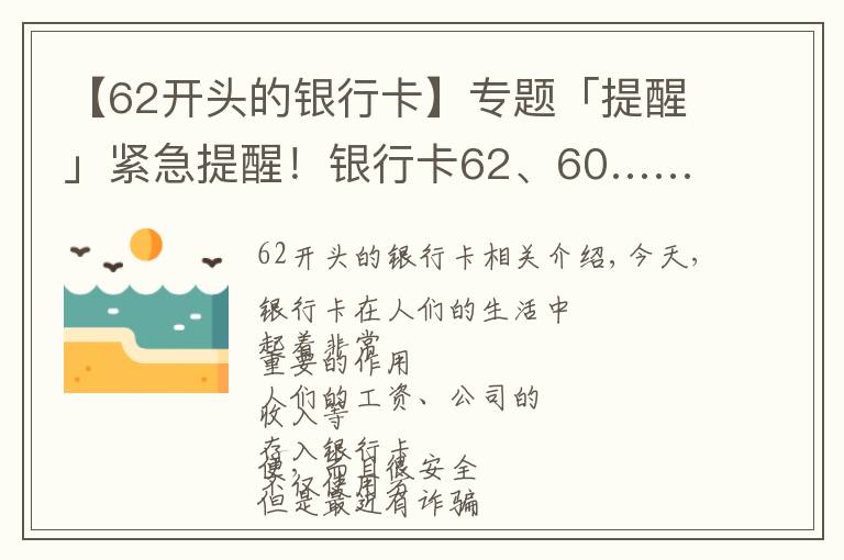 【62开头的银行卡】专题「提醒」紧急提醒！银行卡62、60……开头的，请立即看！