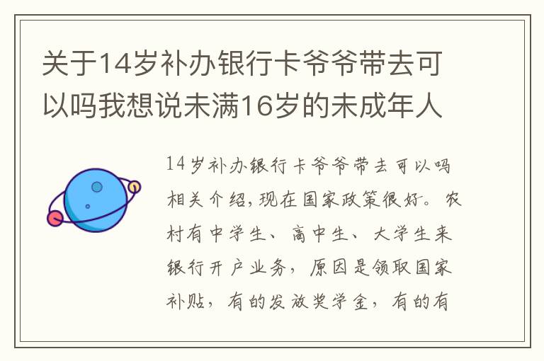 关于14岁补办银行卡爷爷带去可以吗我想说未满16岁的未成年人，家长在外地打工，想在银行开户可以吗？