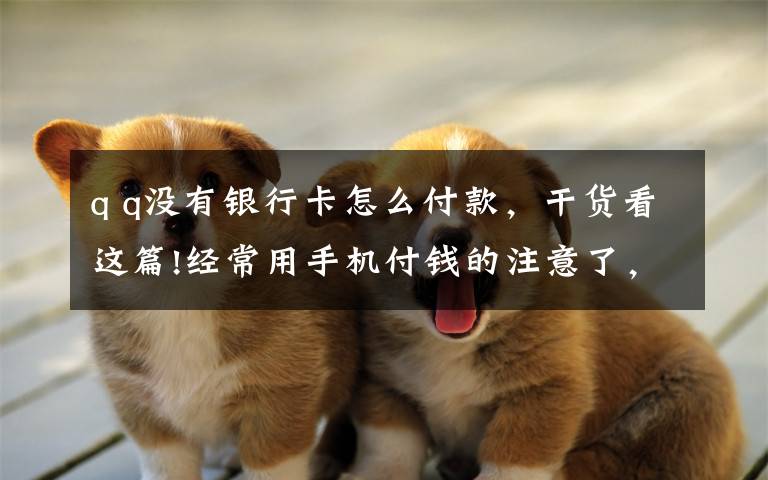 q q没有银行卡怎么付款,干货看这篇!经常用手机付钱的注意了,“这些套路”你一定要当心