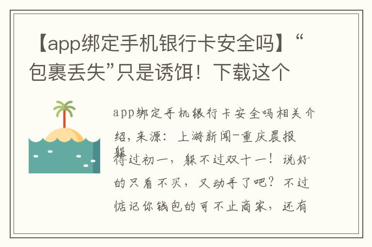 【app绑定手机银行卡安全吗】“包裹丢失”只是诱饵！下载这个APP后，男子银行卡内13000没了