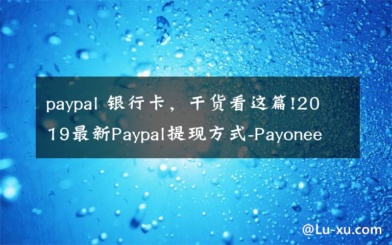 paypal 银行卡,干货看这篇!2019最新Paypal提现方式-Payoneer,义乌个体户,安粮结汇通