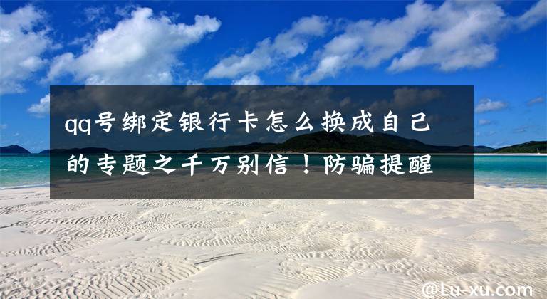 qq号绑定银行卡怎么换成自己的专题之千万别信!防骗提醒避坑指南来了
