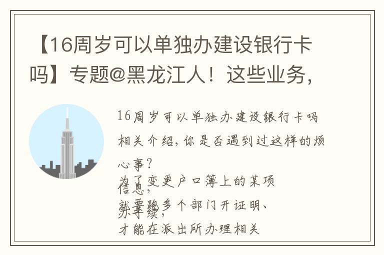 【16周岁可以单独办建设银行卡吗】专题@黑龙江人!这些业务,通通简化