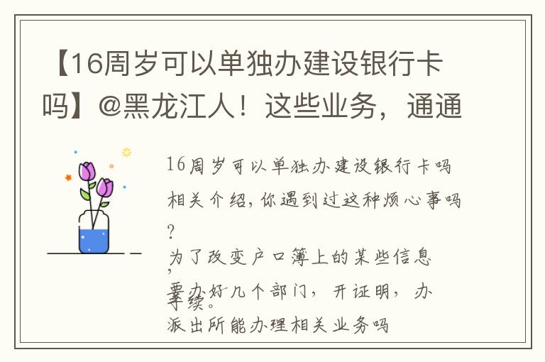 【16周岁可以单独办建设银行卡吗】@黑龙江人!这些业务,通通简化