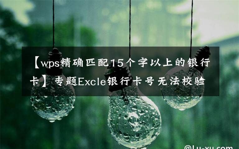 【wps精确匹配15个字以上的银行卡】专题Excle银行卡号无法校验正误？一招教你搞定银行卡数据校验