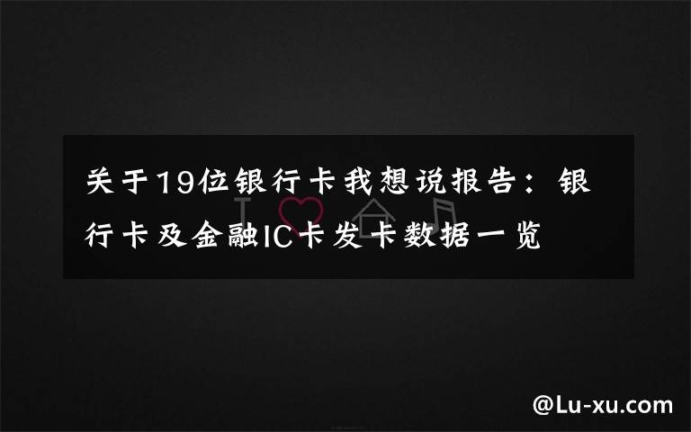 关于19位银行卡我想说报告：银行卡及金融IC卡发卡数据一览