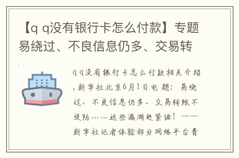 【q q没有银行卡怎么付款】专题易绕过、不良信息仍多、交易转账不设防……这些漏洞赶紧堵!——新华社记者体验部分网络平台青少年模式