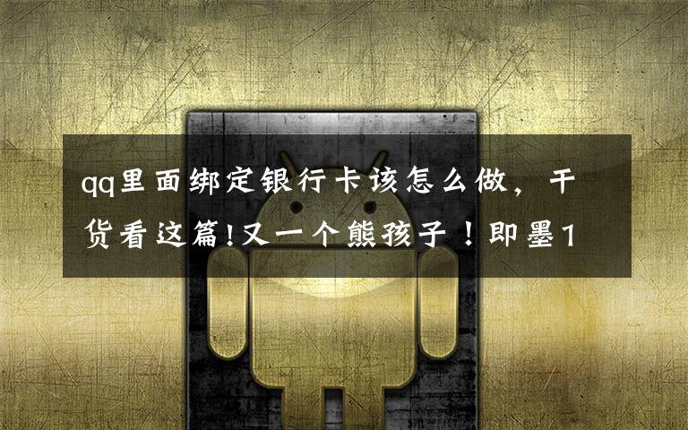 qq里面绑定银行卡该怎么做,干货看这篇!又一个熊孩子!即墨14岁男孩私自绑定母亲银行卡,玩游戏花掉8万元