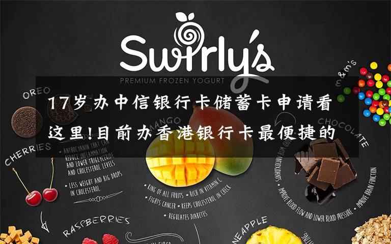 17岁办中信银行卡储蓄卡申请看这里!目前办香港银行卡最便捷的方式，不过港，办理中信银行最容易