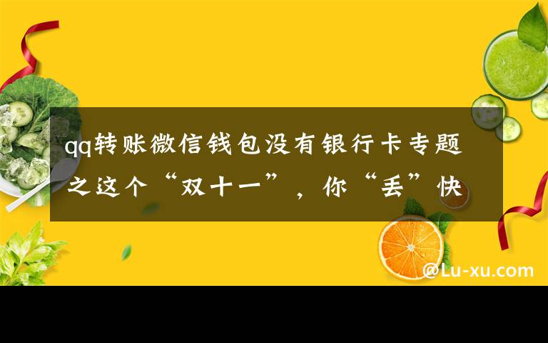 qq转账微信钱包没有银行卡专题之这个“双十一”，你“丢”快递了吗？
