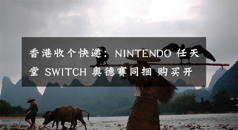 香港收个快递:NINTENDO 任天堂 SWITCH 奥德赛同捆 购买开箱