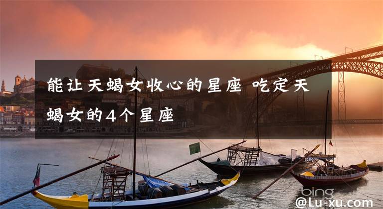 能让天蝎女收心的星座 吃定天蝎女的4个星座