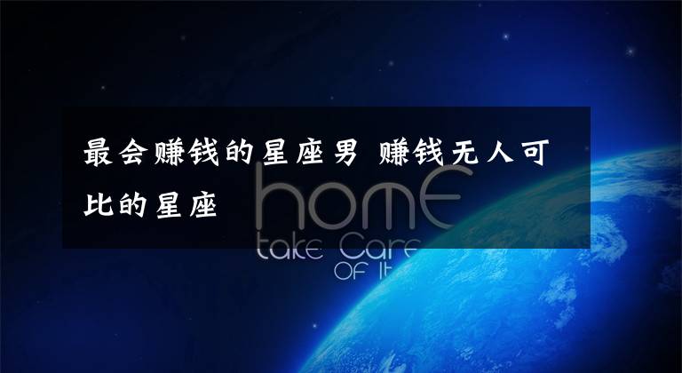最会赚钱的星座男 赚钱无人可比的星座