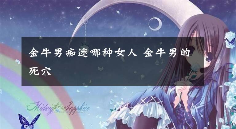 金牛男痴迷哪种女人 金牛男的死穴