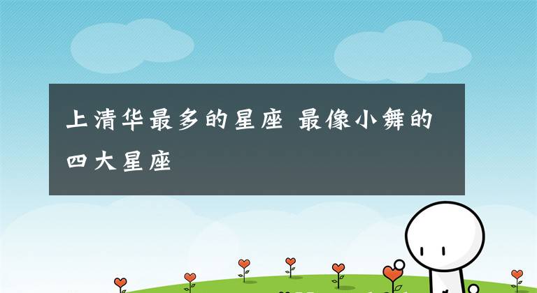 上清华最多的星座 最像小舞的四大星座