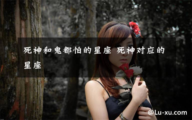 死神和鬼都怕的星座 死神对应的星座