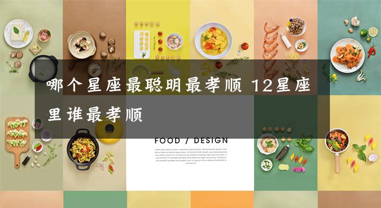 哪个星座最聪明最孝顺 12星座里谁最孝顺
