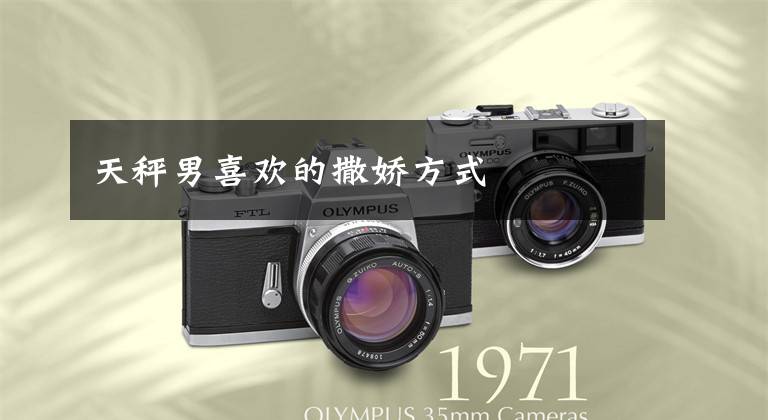 天秤男喜欢的撒娇方式