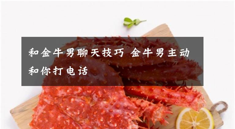 和金牛男聊天技巧 金牛男主动和你打电话