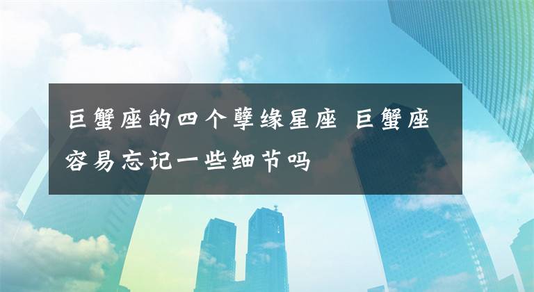 巨蟹座的四个孽缘星座 巨蟹座容易忘记一些细节吗