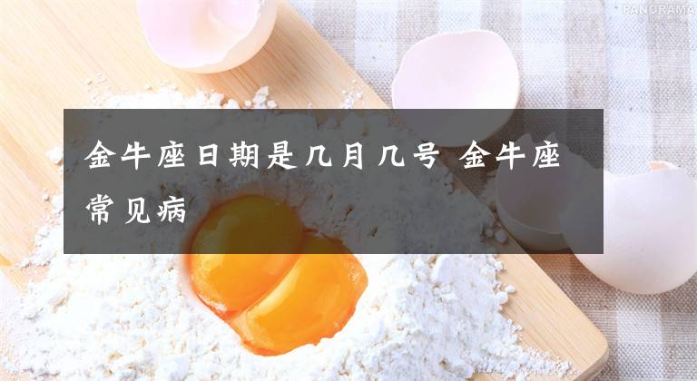 金牛座日期是几月几号 金牛座常见病