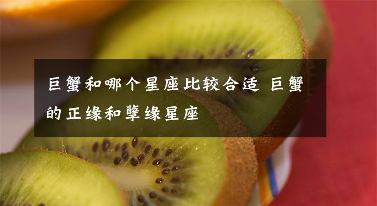 巨蟹和哪个星座比较合适 巨蟹的正缘和孽缘星座