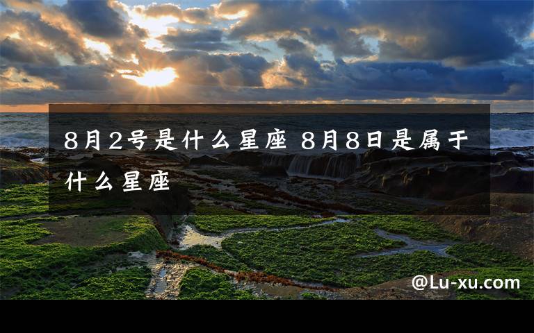 8月2号是什么星座 8月8日是属于什么星座